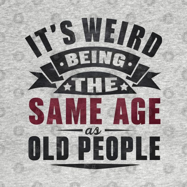 It's Weird Being Same Age Old People by FreshIdea8